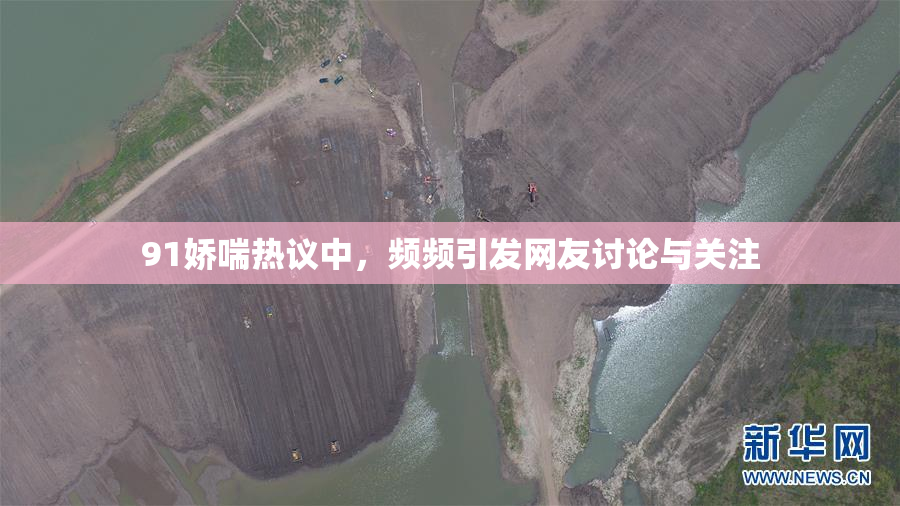 91娇喘热议中，频频引发网友讨论与关注