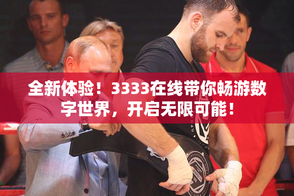 全新体验！3333在线带你畅游数字世界，开启无限可能！
