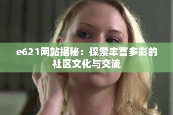 e621网站揭秘：探索丰富多彩的社区文化与交流
