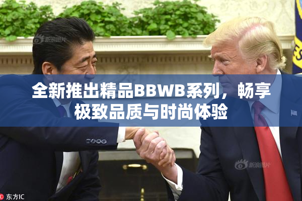 全新推出精品BBWB系列，畅享极致品质与时尚体验