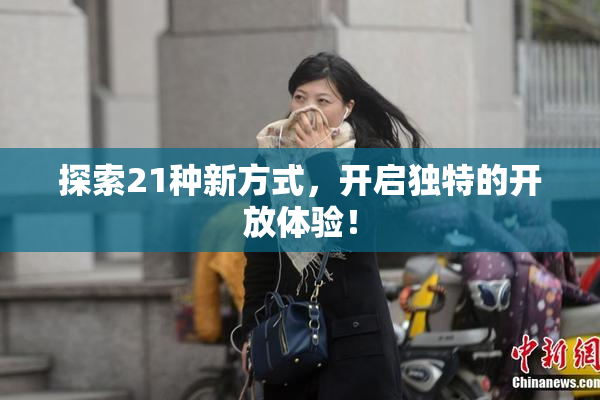探索21种新方式，开启独特的开放体验！