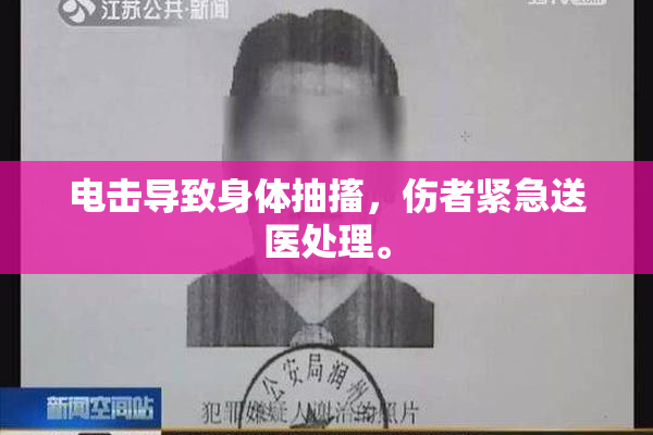 电击导致身体抽搐，伤者紧急送医处理。