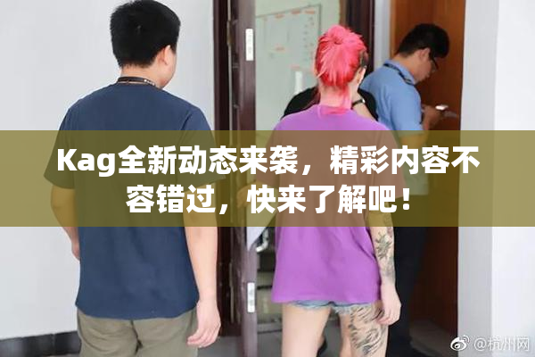 Kag全新动态来袭，精彩内容不容错过，快来了解吧！