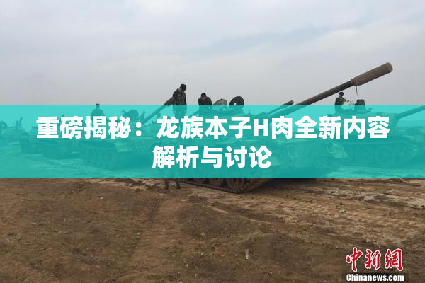 重磅揭秘：龙族本子H肉全新内容解析与讨论