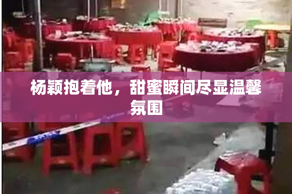 杨颖抱着他，甜蜜瞬间尽显温馨氛围