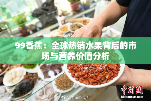 99香蕉：全球热销水果背后的市场与营养价值分析