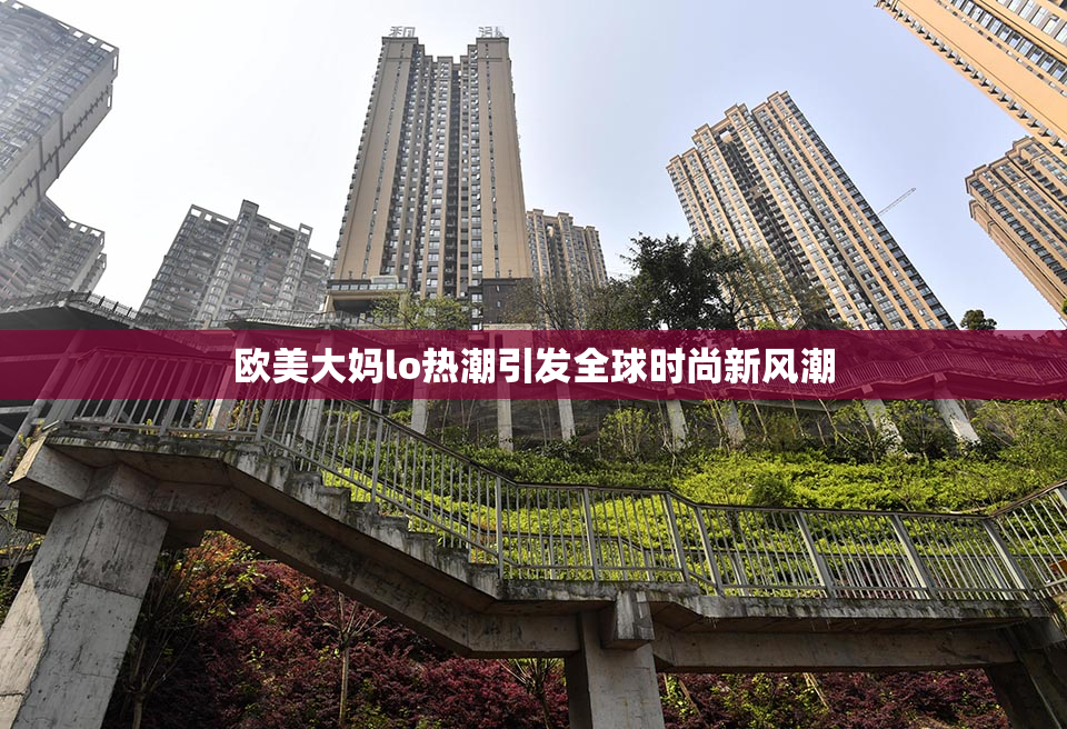 欧美大妈lo热潮引发全球时尚新风潮
