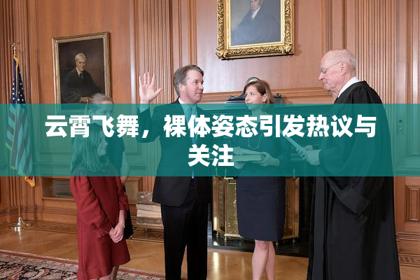 云霄飞舞，裸体姿态引发热议与关注