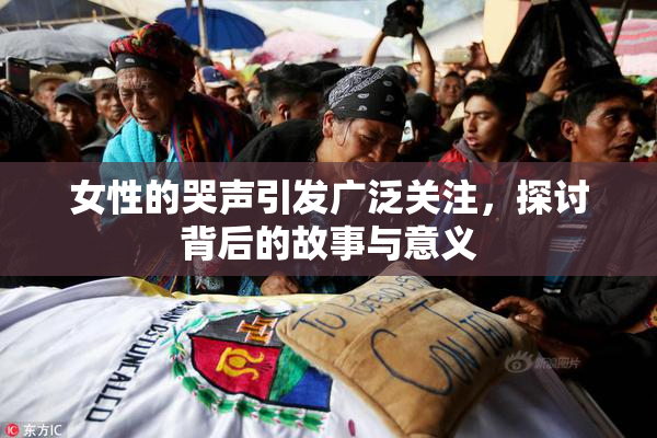女性的哭声引发广泛关注，探讨背后的故事与意义