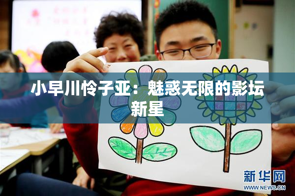小早川怜子亚：魅惑无限的影坛新星