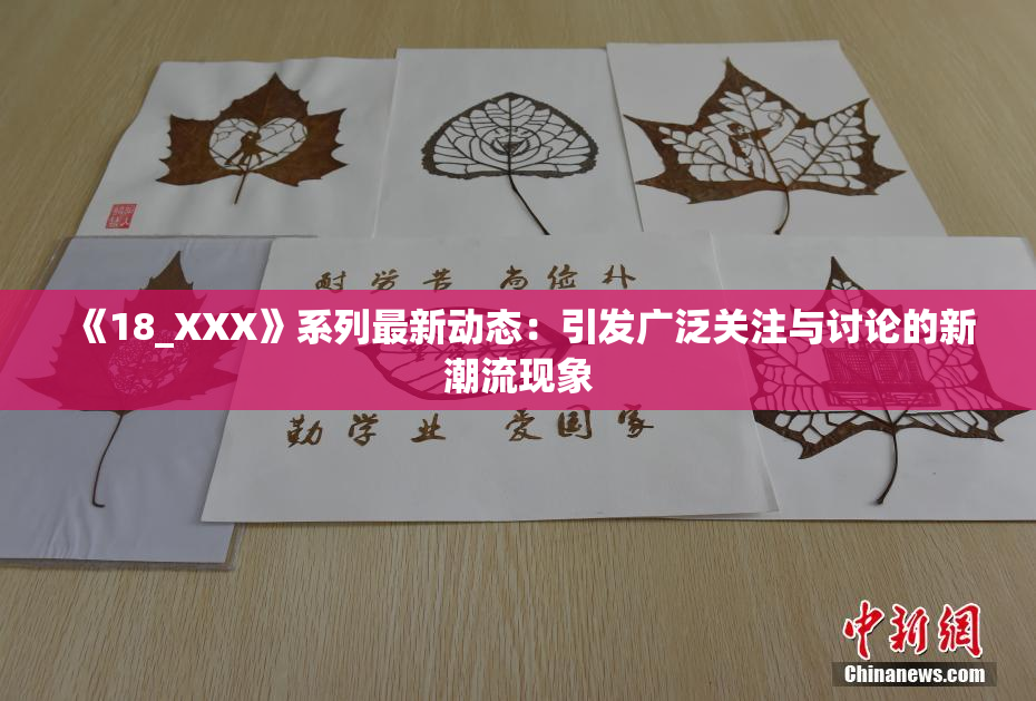 《18_XXX》系列最新动态：引发广泛关注与讨论的新潮流现象