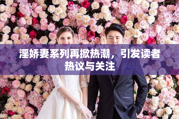 淫娇妻系列再掀热潮，引发读者热议与关注