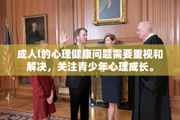 成人l的心理健康问题需要重视和解决，关注青少年心理成长。