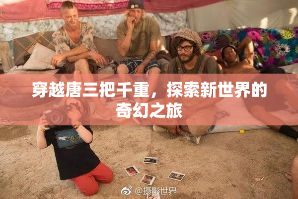 穿越唐三把千重，探索新世界的奇幻之旅