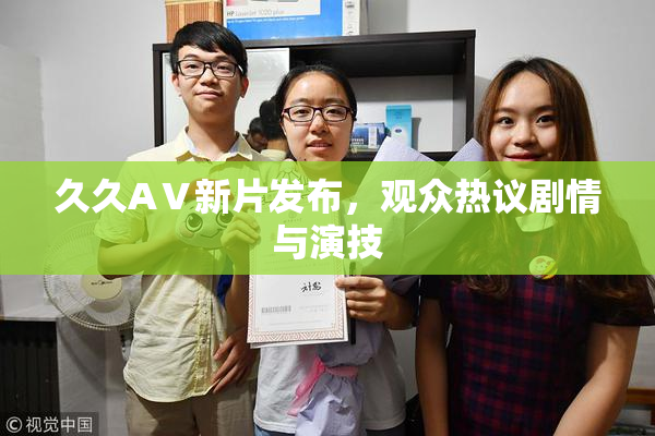 久久AⅤ新片发布，观众热议剧情与演技