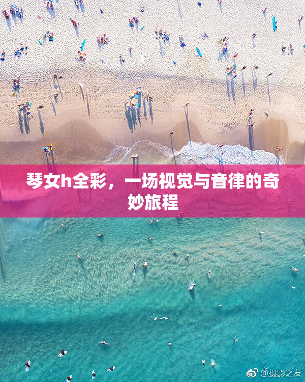 琴女h全彩，一场视觉与音律的奇妙旅程