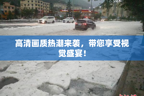 高清画质热潮来袭，带您享受视觉盛宴！