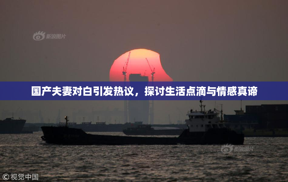 国产夫妻对白引发热议，探讨生活点滴与情感真谛