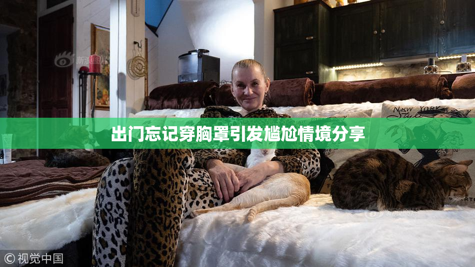 出门忘记穿胸罩引发尴尬情境分享