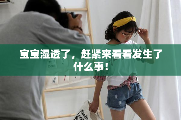 宝宝湿透了，赶紧来看看发生了什么事！