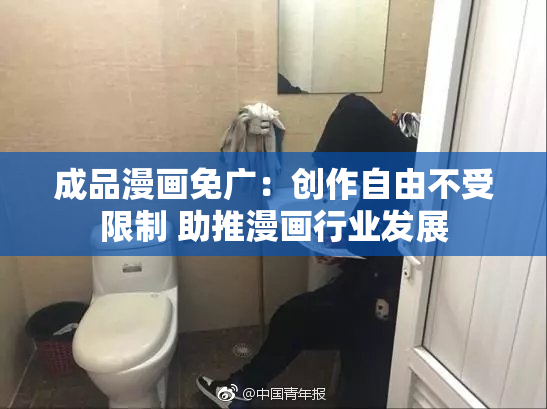 成品漫画免广：创作自由不受限制 助推漫画行业发展