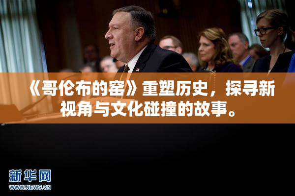 《哥伦布的窑》重塑历史，探寻新视角与文化碰撞的故事。