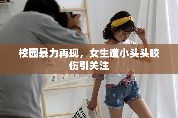 校园暴力再现，女生遭小头头咬伤引关注