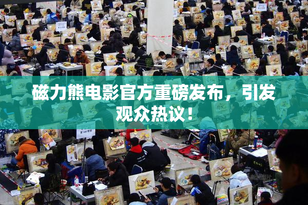 磁力熊电影官方重磅发布，引发观众热议！