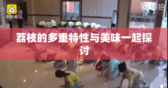 荔枝的多重特性与美味一起探讨