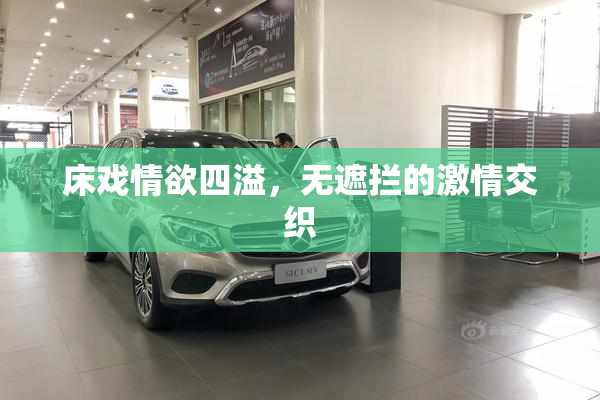 床戏情欲四溢，无遮拦的激情交织