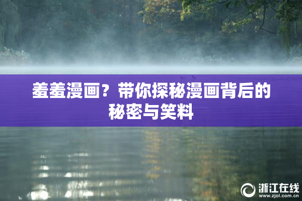 羞羞漫画？带你探秘漫画背后的秘密与笑料