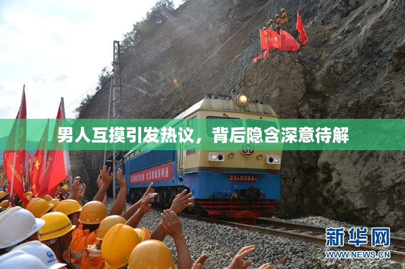 男人互摸引发热议，背后隐含深意待解