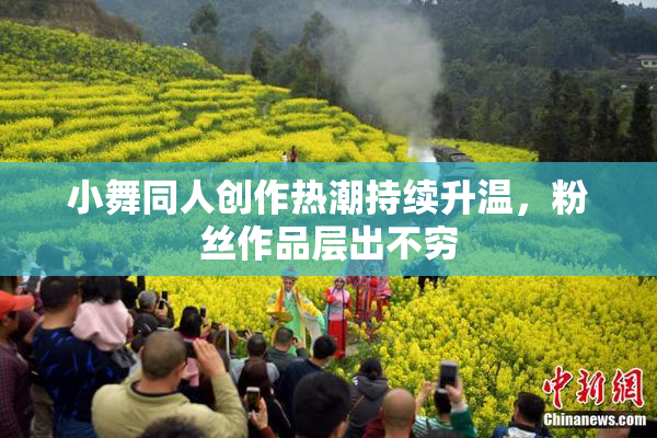 小舞同人创作热潮持续升温，粉丝作品层出不穷