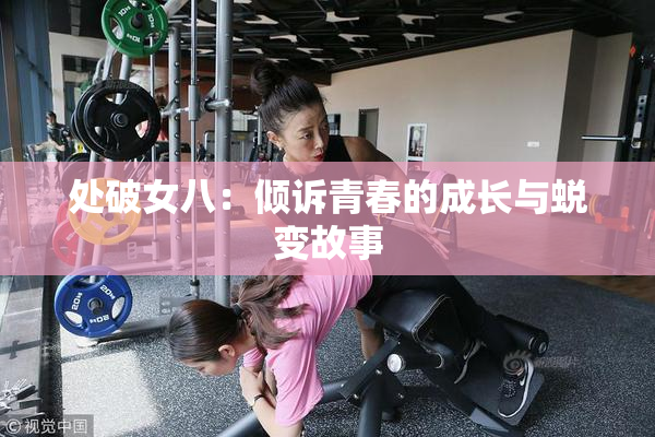 处破女八：倾诉青春的成长与蜕变故事
