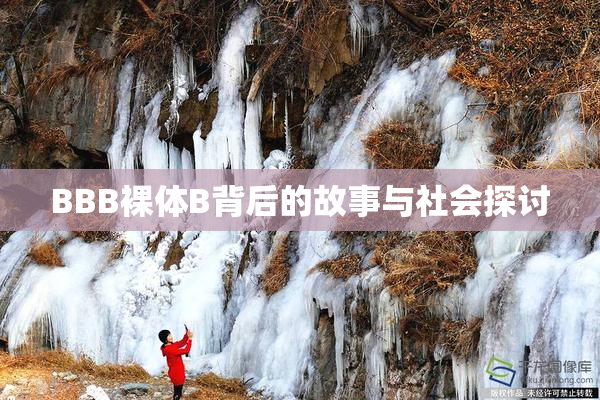 BBB裸体B背后的故事与社会探讨
