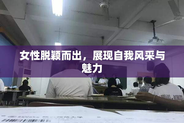 女性脱颖而出，展现自我风采与魅力
