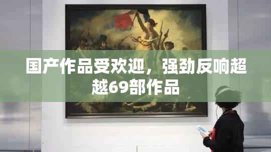 国产作品受欢迎，强劲反响超越69部作品