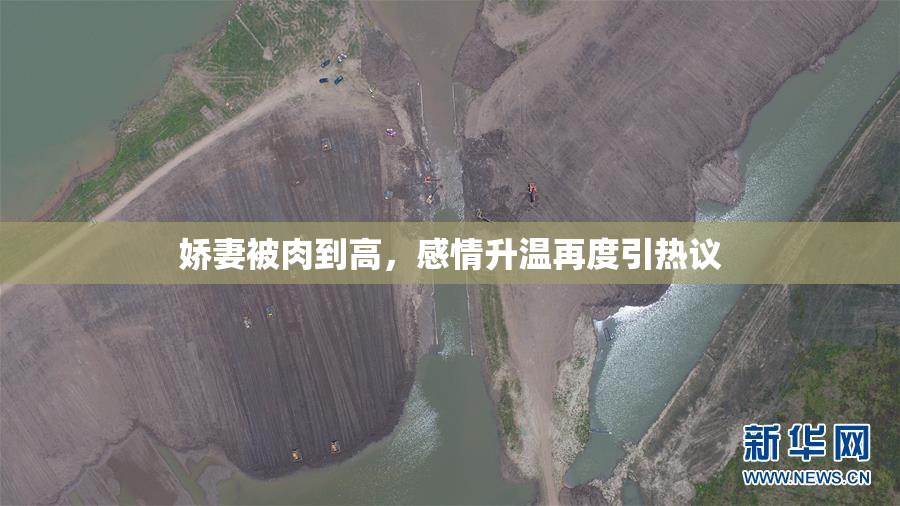 娇妻被肉到高，感情升温再度引热议