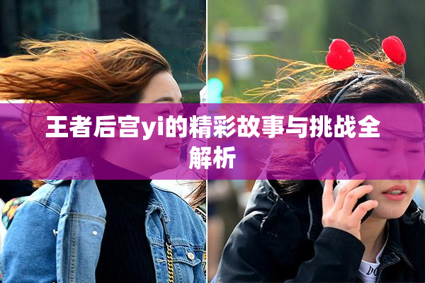 王者后宫yi的精彩故事与挑战全解析