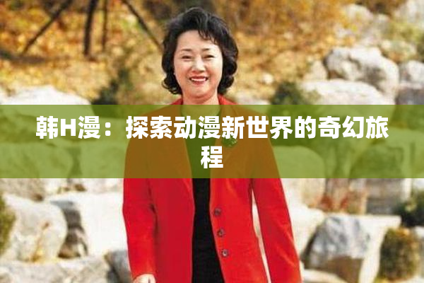 韩H漫：探索动漫新世界的奇幻旅程