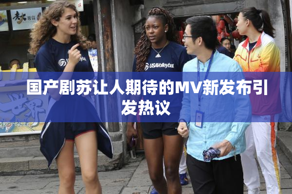 国产剧苏让人期待的MV新发布引发热议