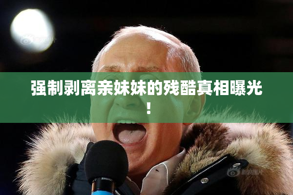 强制剥离亲妹妹的残酷真相曝光！