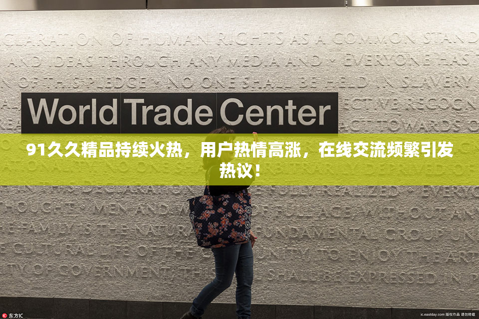 91久久精品持续火热，用户热情高涨，在线交流频繁引发热议！