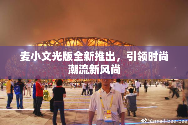 麦小文光版全新推出，引领时尚潮流新风尚