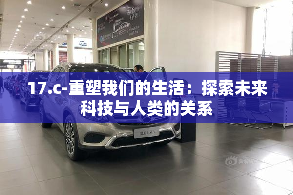 17.c-重塑我们的生活：探索未来科技与人类的关系