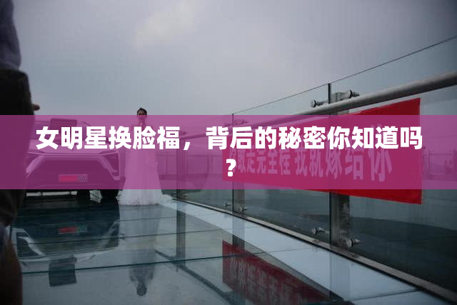 女明星换脸福，背后的秘密你知道吗？