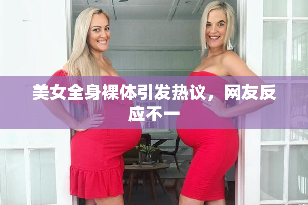 美女全身裸体引发热议，网友反应不一