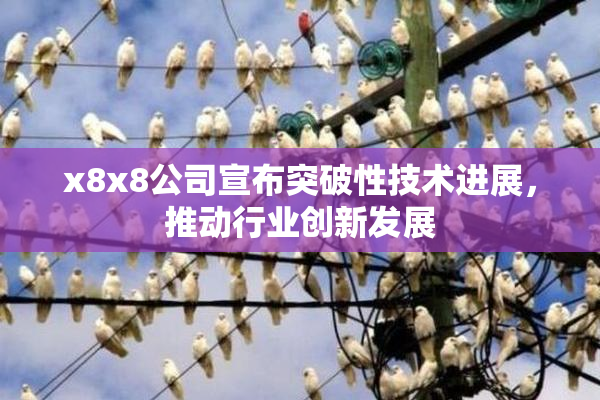 x8x8公司宣布突破性技术进展，推动行业创新发展