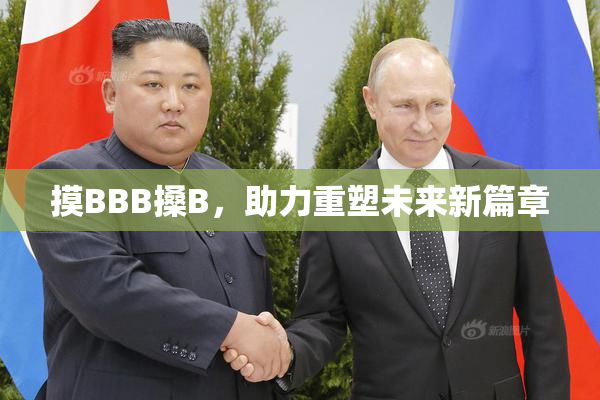 摸BBB搡B，助力重塑未来新篇章