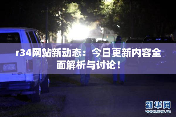 r34网站新动态：今日更新内容全面解析与讨论！